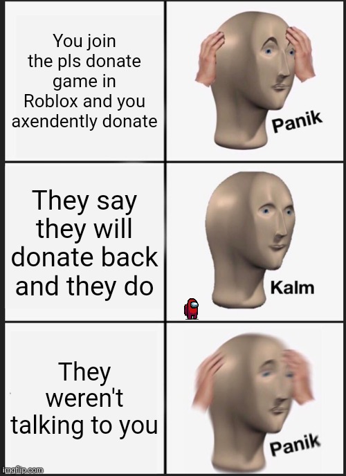 Robux | You join the pls donate game in Roblox and you axendently donate; They say they will donate back and they do; They weren't talking to you | image tagged in memes,panik kalm panik | made w/ Imgflip meme maker