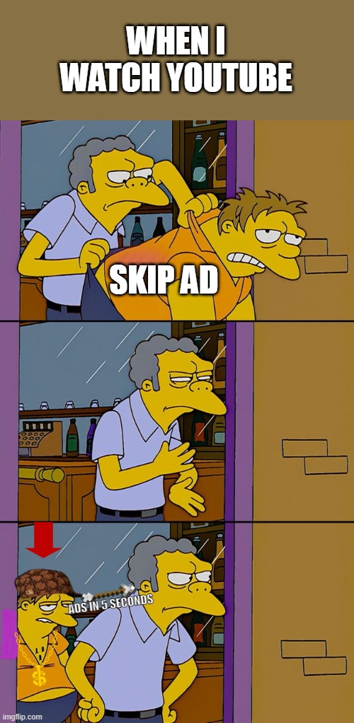 Moe throws Barney | WHEN I WATCH YOUTUBE; SKIP AD; ADS IN 5 SECONDS | image tagged in moe throws barney | made w/ Imgflip meme maker