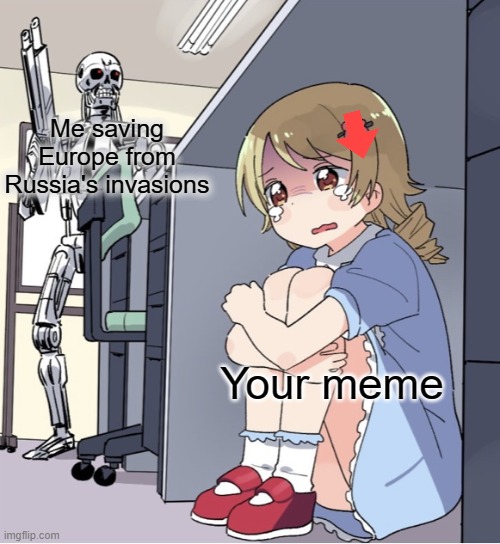 Anime Girl Hiding from Terminator | Me saving Europe from Russia's invasions Your meme | image tagged in anime girl hiding from terminator | made w/ Imgflip meme maker