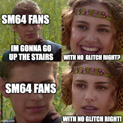 Anakin Padme 4 Panel | SM64 FANS; IM GONNA GO UP THE STAIRS; WITH NO  GLITCH RIGHT? SM64 FANS; WITH NO GLITCH RIGHT! | image tagged in anakin padme 4 panel | made w/ Imgflip meme maker