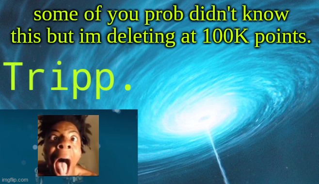 Tripp. Space | some of you prob didn't know this but im deleting at 100K points. | image tagged in tripp space | made w/ Imgflip meme maker