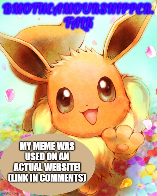 Link in comments | BMOTHEAMOURSHIPPER. TALK; MY MEME WAS USED ON AN ACTUAL WEBSITE! (LINK IN COMMENTS) | image tagged in eevee,memes,pokemon,website,why are you reading this,bmotheamourshipper talk | made w/ Imgflip meme maker