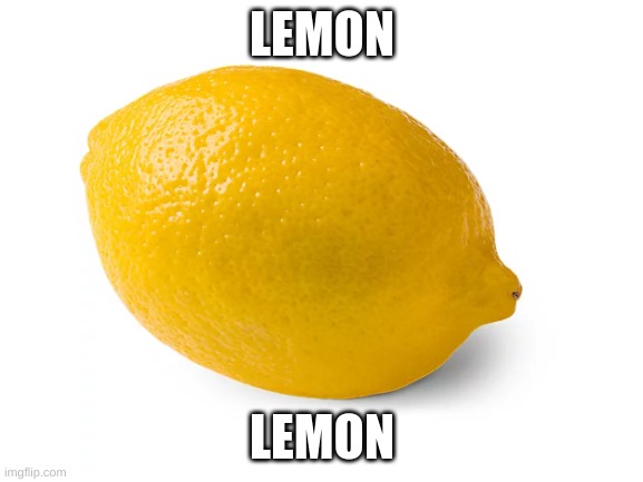 lemon | LEMON; LEMON | image tagged in lemon | made w/ Imgflip meme maker