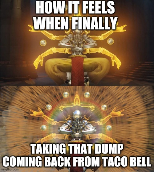 Relief | HOW IT FEELS WHEN FINALLY; TAKING THAT DUMP COMING BACK FROM TACO BELL | image tagged in trascended zenyatta | made w/ Imgflip meme maker
