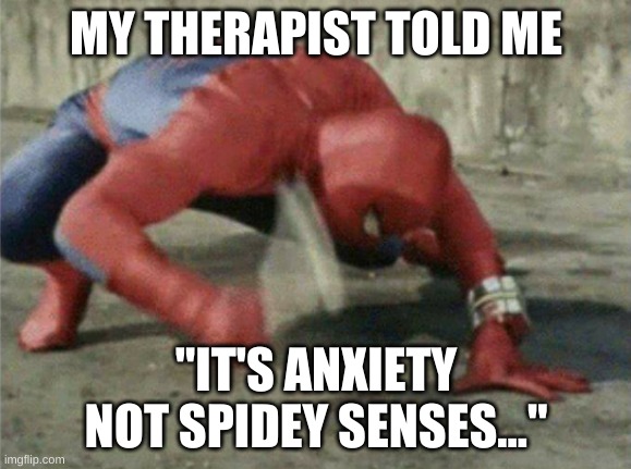 so true | MY THERAPIST TOLD ME; "IT'S ANXIETY NOT SPIDEY SENSES..." | image tagged in spiderman wrench | made w/ Imgflip meme maker