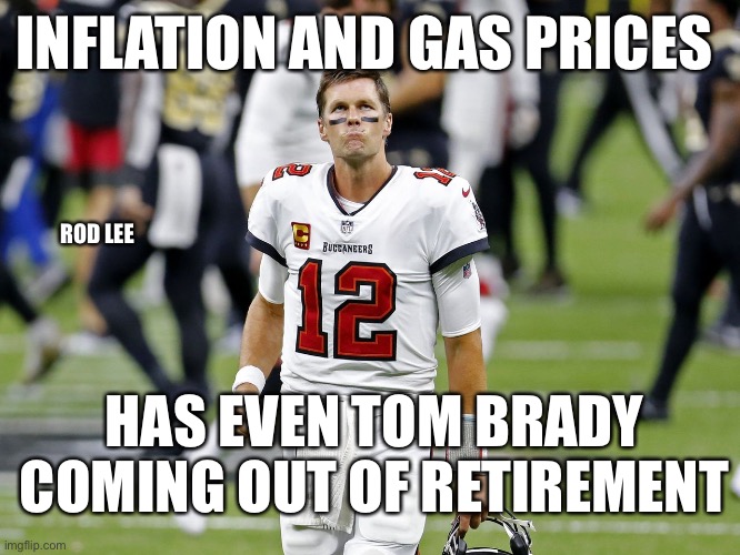 Tom Brady |  INFLATION AND GAS PRICES; ROD LEE; HAS EVEN TOM BRADY COMING OUT OF RETIREMENT | image tagged in tom brady,joe biden,gas prices,inflation | made w/ Imgflip meme maker