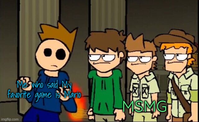 Eddsworld gang staring at Tom | Me who said My favorite game is Mario; MSMG | image tagged in eddsworld gang staring at tom,memes | made w/ Imgflip meme maker