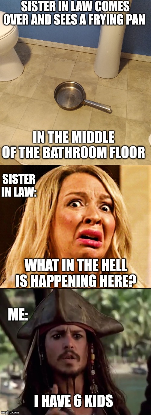 ONCE SHE HAS KIDS SHE'LL UNDERSTAND | SISTER IN LAW COMES OVER AND SEES A FRYING PAN; IN THE MIDDLE OF THE BATHROOM FLOOR; SISTER IN LAW:; WHAT IN THE HELL IS HAPPENING HERE? ME:; I HAVE 6 KIDS | image tagged in scared woman,memes,kids,toilet | made w/ Imgflip meme maker