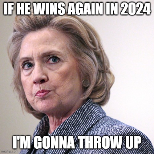 hillary clinton pissed | IF HE WINS AGAIN IN 2024; I'M GONNA THROW UP | image tagged in hillary clinton pissed | made w/ Imgflip meme maker