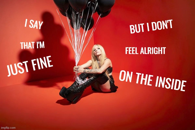 Avril Lavigne's true feelings | image tagged in avril lavigne,rock music,singer,feelings,i'm fine,dead inside | made w/ Imgflip meme maker