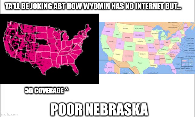When Nebraska has no 5G (no hate on Nebraskans) | YA'LL BE JOKING ABT HOW WYOMIN HAS NO INTERNET BUT... 5G COVERAGE ^; POOR NEBRASKA | image tagged in 5g,nebraska,blank white template | made w/ Imgflip meme maker