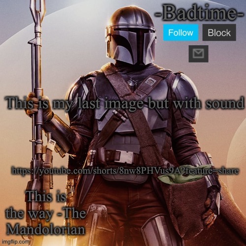Badtime’s mandolorian announcement | This is my last image but with sound; https://youtube.com/shorts/8nw8PHVus9A?feature=share | image tagged in badtime s mandolorian announcement | made w/ Imgflip meme maker