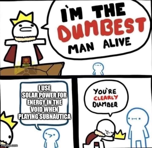 Ok | I USE SOLAR POWER FOR ENERGY IN THE VOID WHEN PLAYING SUBNAUTICA | image tagged in dumbest man alive blank | made w/ Imgflip meme maker