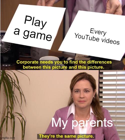 My parents when I got game better than once | Play a game; Every YouTube videos; My parents | image tagged in memes,they're the same picture | made w/ Imgflip meme maker