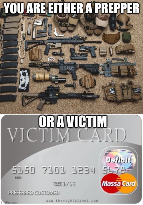 Are you ready? Or reluctant? | YOU ARE EITHER A PREPPER; OR A VICTIM | image tagged in prepper weapons,victim card | made w/ Imgflip meme maker