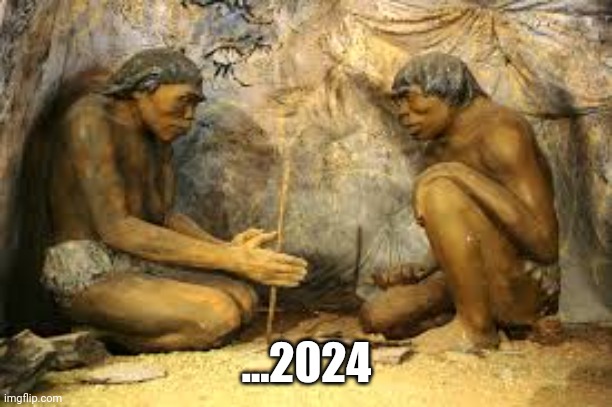 caveman fire | ...2024 | image tagged in caveman fire | made w/ Imgflip meme maker