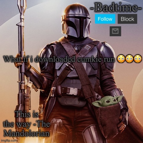 Badtime’s mandolorian announcement | What if i downloaded cumkie run 😳😳😳 | image tagged in badtime s mandolorian announcement | made w/ Imgflip meme maker