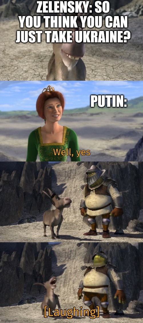 Shrek well yes | ZELENSKY: SO YOU THINK YOU CAN JUST TAKE UKRAINE? PUTIN: | image tagged in shrek well yes | made w/ Imgflip meme maker