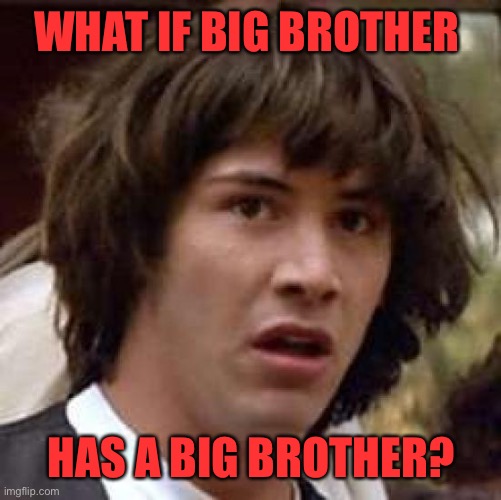 Conspiracy Keanu | WHAT IF BIG BROTHER; HAS A BIG BROTHER? | image tagged in memes,conspiracy keanu | made w/ Imgflip meme maker