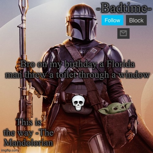 Badtime’s mandolorian announcement | Bro on my birthday a Florida man threw a toilet through a window; 💀 | image tagged in badtime s mandolorian announcement | made w/ Imgflip meme maker