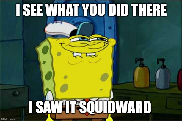 Don't You Squidward Meme | I SEE WHAT YOU DID THERE I SAW IT SQUIDWARD | image tagged in memes,don't you squidward | made w/ Imgflip meme maker