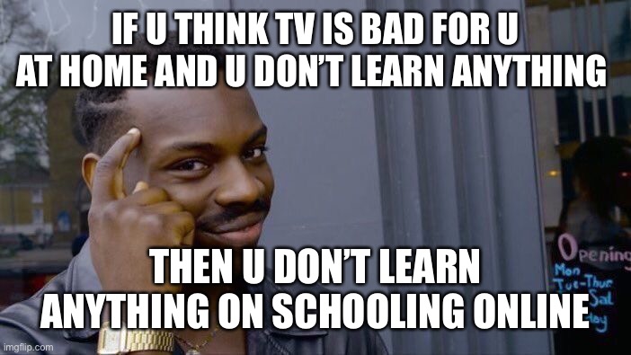 Roll Safe Think About It | IF U THINK TV IS BAD FOR U AT HOME AND U DON’T LEARN ANYTHING; THEN U DON’T LEARN ANYTHING ON SCHOOLING ONLINE | image tagged in memes,roll safe think about it | made w/ Imgflip meme maker