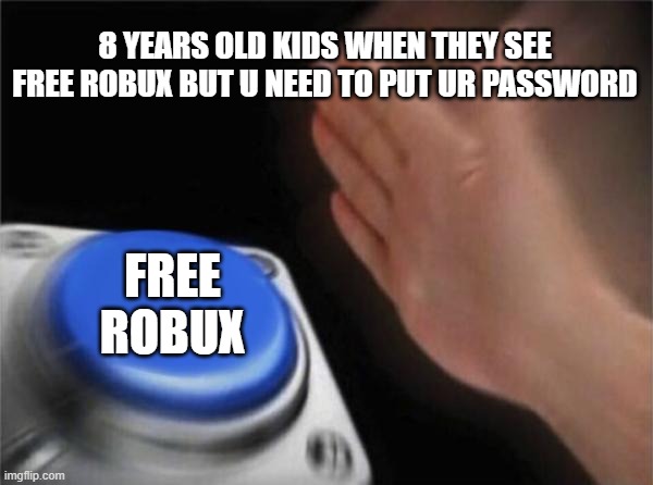 Blank Nut Button | 8 YEARS OLD KIDS WHEN THEY SEE FREE ROBUX BUT U NEED TO PUT UR PASSWORD; FREE ROBUX | image tagged in memes,blank nut button | made w/ Imgflip meme maker