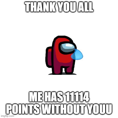 Thank you all best wish i get points like who i am profile | THANK YOU ALL; ME HAS 11114 POINTS WITHOUT YOUU | image tagged in memes,blank transparent square | made w/ Imgflip meme maker