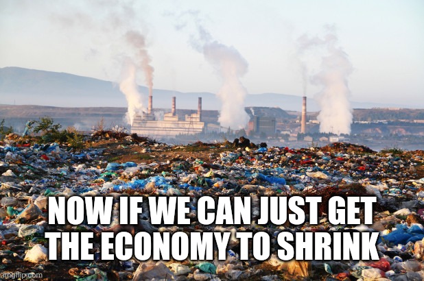 pollution global warming climate change environment | NOW IF WE CAN JUST GET
THE ECONOMY TO SHRINK | image tagged in pollution global warming climate change environment | made w/ Imgflip meme maker