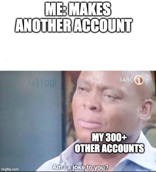 accounts | ME: MAKES ANOTHER ACCOUNT; MY 300+ OTHER ACCOUNTS | image tagged in am i a joke to you | made w/ Imgflip meme maker
