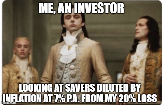 Try making these returns at the Bank | ME, AN INVESTOR; LOOKING AT SAVERS DILUTED BY INFLATION AT 7% P.A. FROM MY 20% LOSS | image tagged in superior royalty,stocks,stock market | made w/ Imgflip meme maker