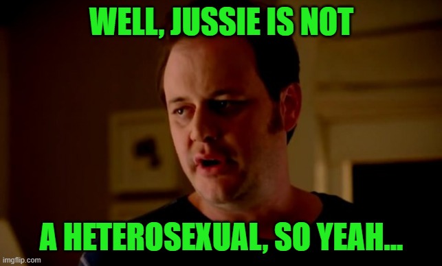 Jake from state farm | WELL, JUSSIE IS NOT A HETEROSEXUAL, SO YEAH... | image tagged in jake from state farm | made w/ Imgflip meme maker