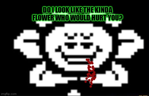It'll be fine! | DO I LOOK LIKE THE KINDA FLOWER WHO WOULD HURT YOU? | image tagged in flowey the flower,flowey,undertale,killer,flower | made w/ Imgflip meme maker