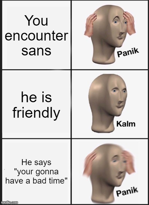 Sans, please dont kill me | You encounter sans; he is friendly; He says "your gonna have a bad time" | image tagged in memes,panik kalm panik | made w/ Imgflip meme maker