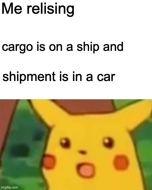 Surprised Pikachu Meme | Me relising; cargo is on a ship and; shipment is in a car | image tagged in memes,surprised pikachu | made w/ Imgflip meme maker