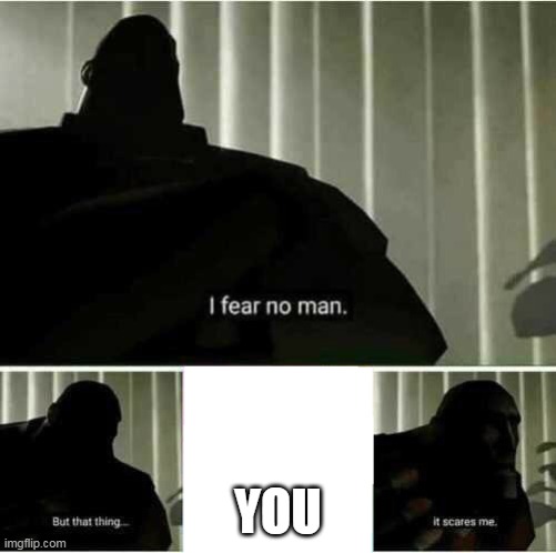 I fear no man | YOU | image tagged in i fear no man | made w/ Imgflip meme maker