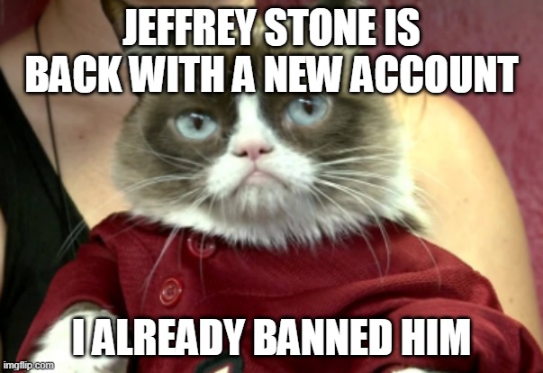 that creep | JEFFREY STONE IS BACK WITH A NEW ACCOUNT; I ALREADY BANNED HIM | image tagged in grumpy cat in red clothes | made w/ Imgflip meme maker