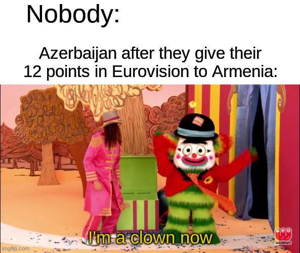 I'm a clown now | Nobody: Azerbaijan after they give their 12 points in Eurovision to Armenia: | image tagged in i'm a clown now | made w/ Imgflip meme maker