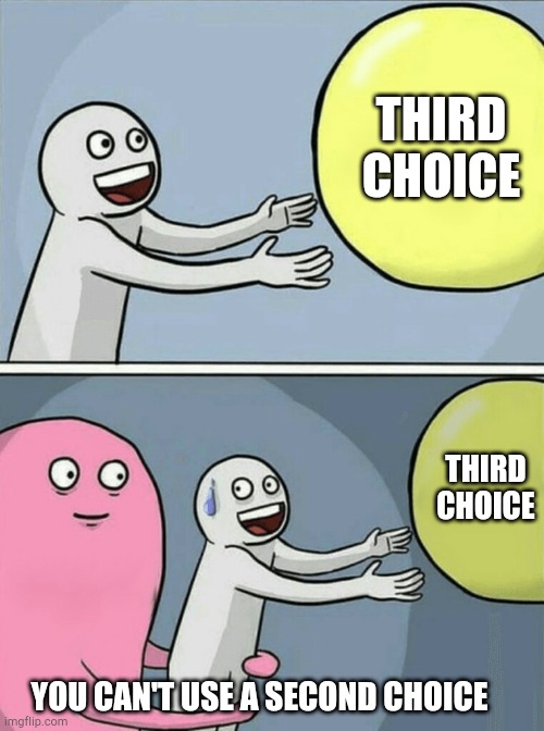 Running Away Balloon Meme | THIRD CHOICE YOU CAN'T USE A SECOND CHOICE THIRD CHOICE | image tagged in memes,running away balloon | made w/ Imgflip meme maker