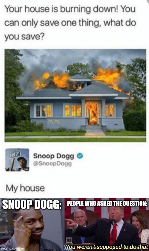 My house is a good song |  PEOPLE WHO ASKED THE QUESTION:; SNOOP DOGG:; You weren't supposed to do that | image tagged in you weren't supposed to do that trump,funny,meme man smort,infinite iq,snoop dogg,roll safe think about it | made w/ Imgflip meme maker