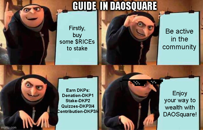 DAOSquare gru | GUIDE  IN DAOSQUARE; Firstly, buy some $RICEs to stake; Be active in the community; Earn DKPs:
Donation-DKP1
Stake-DKP2
Quizzes-DKP3/4
Contribution-DKP3/4; Enjoy your way to wealth with DAOSquare! | image tagged in memes,gru's plan | made w/ Imgflip meme maker