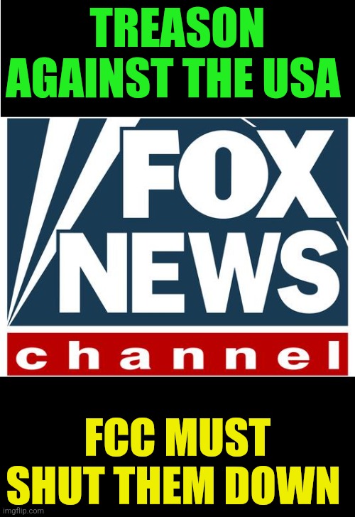 fox news | TREASON AGAINST THE USA; FCC MUST SHUT THEM DOWN | image tagged in fox news | made w/ Imgflip meme maker