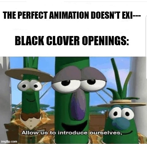 Allow us to introduce ourselves | THE PERFECT ANIMATION DOESN'T EXI---; BLACK CLOVER OPENINGS: | image tagged in allow us to introduce ourselves | made w/ Imgflip meme maker