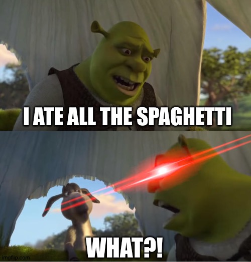 Shrek For Five Minutes | I ATE ALL THE SPAGHETTI; WHAT?! | image tagged in shrek for five minutes | made w/ Imgflip meme maker