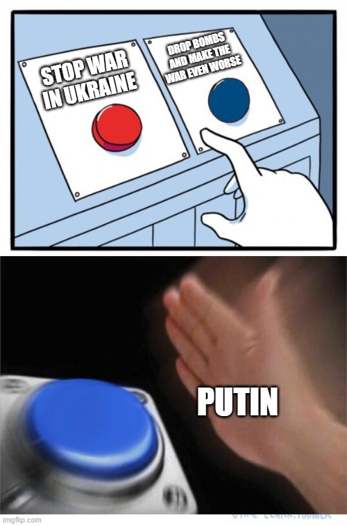 two buttons 1 blue | STOP WAR IN UKRAINE DROP BOMBS AND MAKE THE WAR EVEN WORSE PUTIN | image tagged in two buttons 1 blue | made w/ Imgflip meme maker