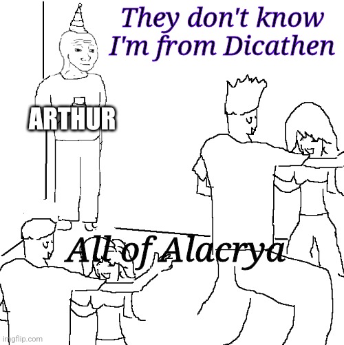 They don't know | They don't know I'm from Dicathen; ARTHUR; All of Alacrya | image tagged in they don't know | made w/ Imgflip meme maker