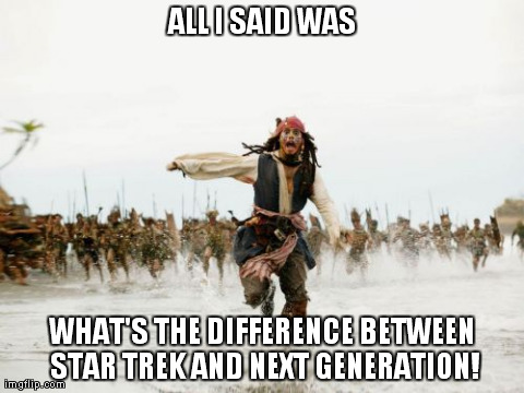 Jack Sparrow Being Chased Meme | ALL I SAID WAS WHAT'S THE DIFFERENCE BETWEEN STAR TREK AND NEXT GENERATION! | image tagged in memes,jack sparrow being chased | made w/ Imgflip meme maker
