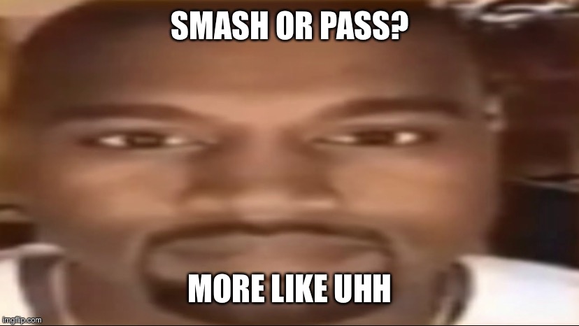 Do you guys remember when smash or pass was a trend on here | SMASH OR PASS? MORE LIKE UHH | image tagged in kanye staring | made w/ Imgflip meme maker