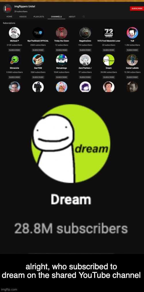 is anyone even uploading there anymore- | alright, who subscribed to dream on the shared YouTube channel | made w/ Imgflip meme maker