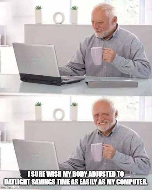 Hide the Pain Harold Meme | I SURE WISH MY BODY ADJUSTED TO DAYLIGHT SAVINGS TIME AS EASILY AS MY COMPUTER. | image tagged in memes,hide the pain harold | made w/ Imgflip meme maker